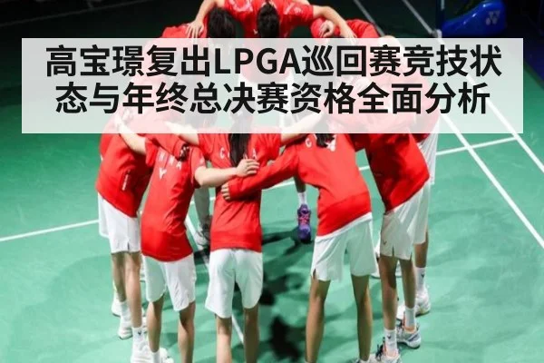 高宝璟复出LPGA巡回赛竞技状态与年终总决赛资格全面分析