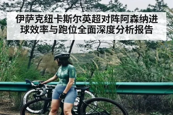 伊萨克纽卡斯尔英超对阵阿森纳进球效率与跑位全面深度分析报告
