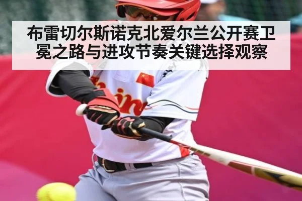 布雷切尔斯诺克北爱尔兰公开赛卫冕之路与进攻节奏关键选择观察
